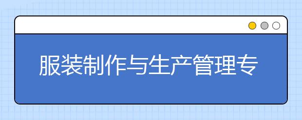 服裝制作與生產(chǎn)管理專業(yè)就業(yè)方向有哪些？