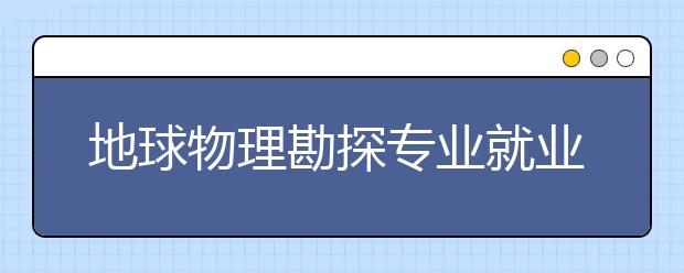 地球物理勘探專業(yè)就業(yè)方向有哪些？