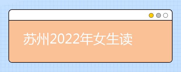 苏州2022年女生读金宝搏app安卓下载学什么好