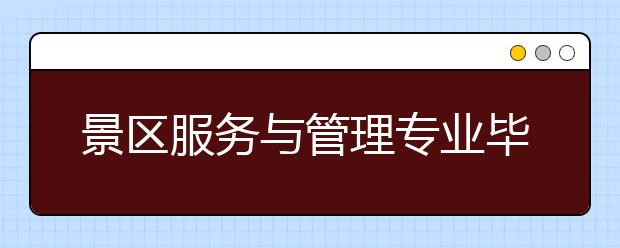 景区服务与管理专业毕业出来干什么？