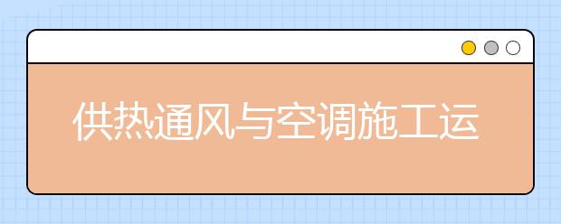 供熱通風(fēng)與空調(diào)施工運(yùn)行專業(yè)畢業(yè)出來干什么？