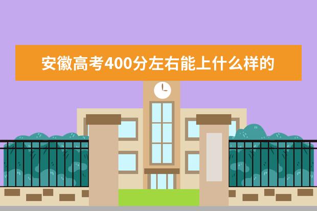 安徽高考400分左右能上什么樣的大學(xué)