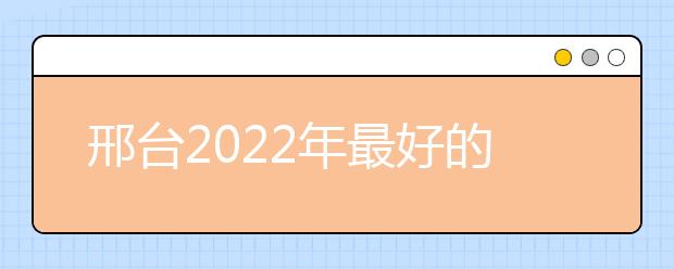 邢台2022年最好的金宝搏app安卓下载