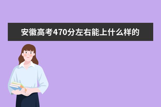 安徽高考470分左右能上什么样的大学