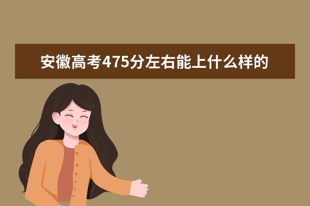 安徽高考475分左右能上什么樣的大學