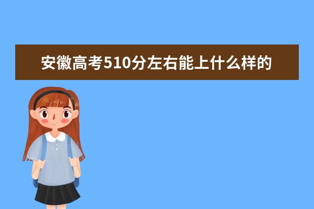 安徽高考510分左右能上什么樣的大學