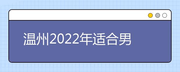 温州2022年适合男生的卫校