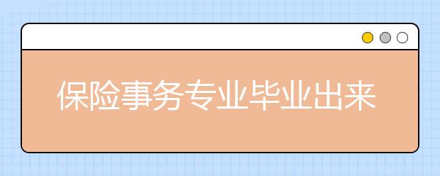 保险事务专业毕业出来干什么？