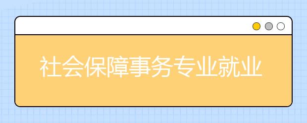 社會保障事務(wù)專業(yè)就業(yè)方向有哪些？