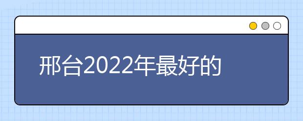 邢台2022年最好的金宝搏app安卓下载