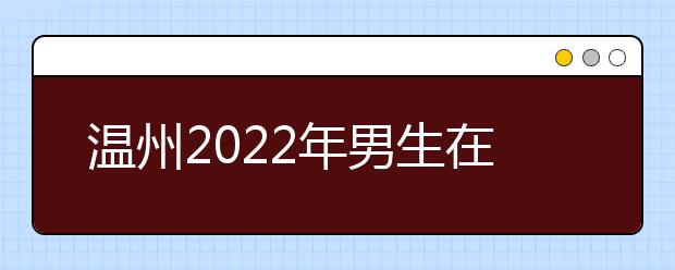 温州2022年男生在金宝搏app安卓下载学什么好