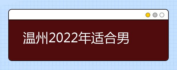 温州2022年适合男生的卫校