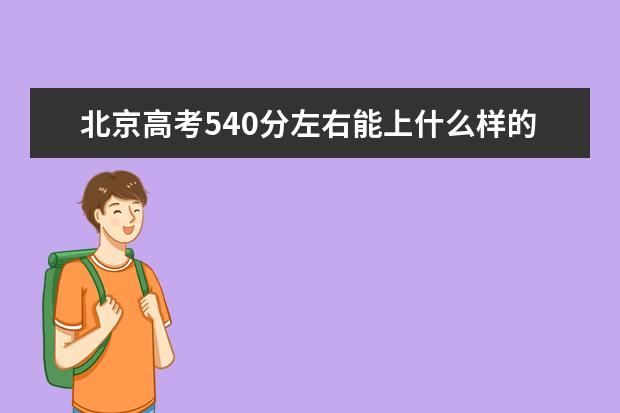 北京高考540分左右能上什么樣的大學(xué)