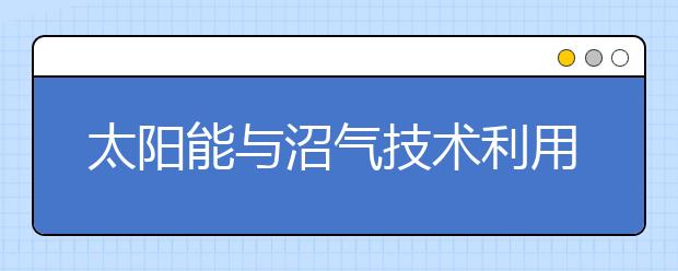 太陽能與沼氣技術(shù)利用專業(yè)就業(yè)方向有哪些？