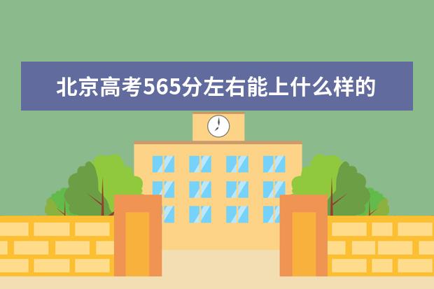 北京高考565分左右能上什么樣的大學(xué)