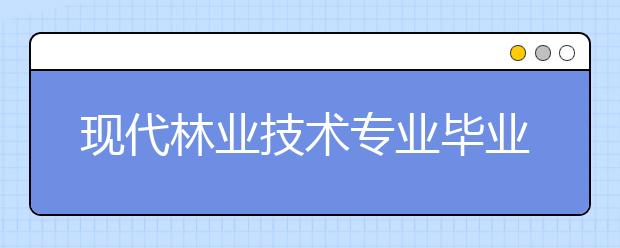 現(xiàn)代林業(yè)技術(shù)專業(yè)畢業(yè)出來干什么？