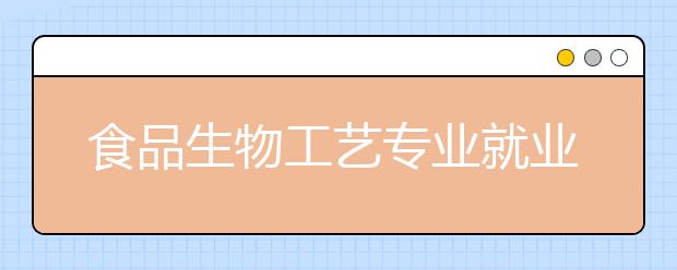 食品生物工藝專業(yè)就業(yè)方向有哪些？