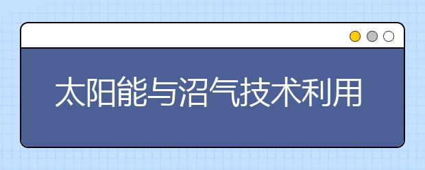 太阳能与沼气技术利用专业毕业出来干什么？