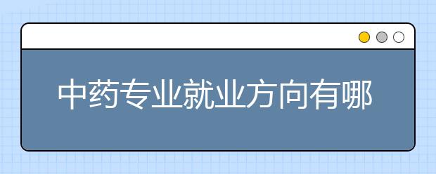 中药专业就业方向有哪些？