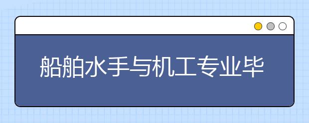 船舶水手與機(jī)工專業(yè)畢業(yè)出來干什么？