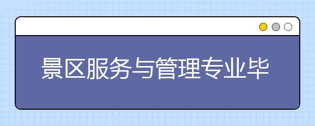 景區(qū)服務(wù)與管理專業(yè)畢業(yè)出來干什么？