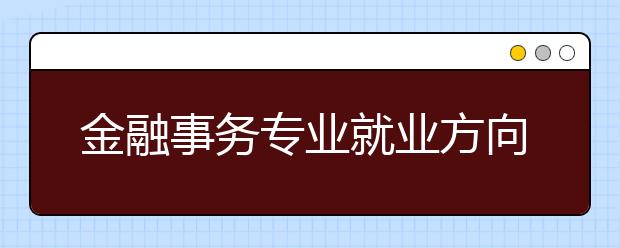 金融事務(wù)專業(yè)就業(yè)方向有哪些？