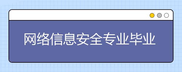 网络信息安全专业毕业出来干什么？