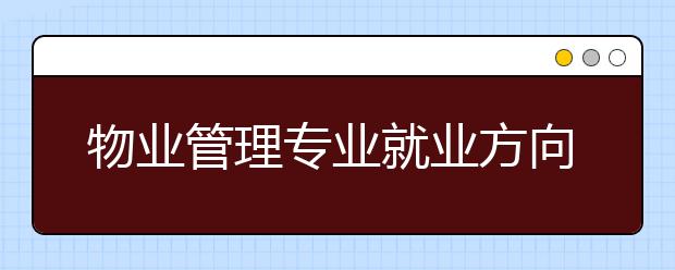 物业管理专业就业方向有哪些？