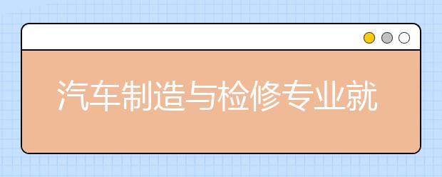 汽車制造與檢修專業(yè)就業(yè)方向有哪些？