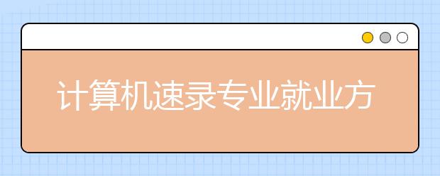 计算机速录专业就业方向有哪些？