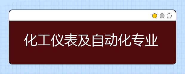 化工仪表及自动化专业就业方向有哪些？