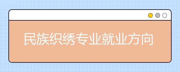 民族织绣专业就业方向有哪些？