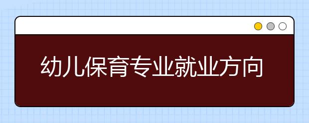 幼兒保育專業(yè)就業(yè)方向有哪些？