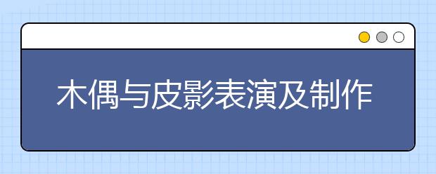 木偶與皮影表演及制作專業(yè)畢業(yè)出來干什么？