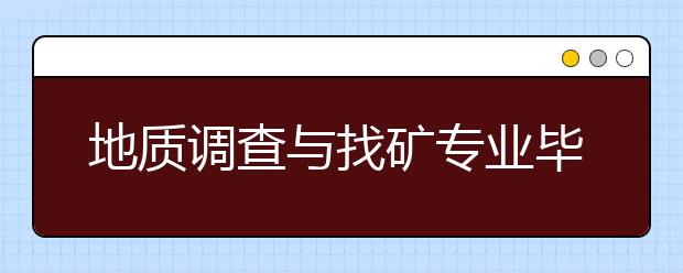 地质调查与找矿专业毕业出来干什么？