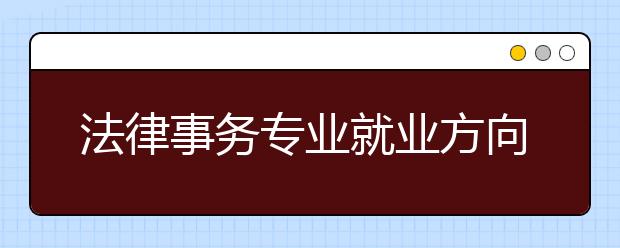 法律事務(wù)專業(yè)就業(yè)方向有哪些？