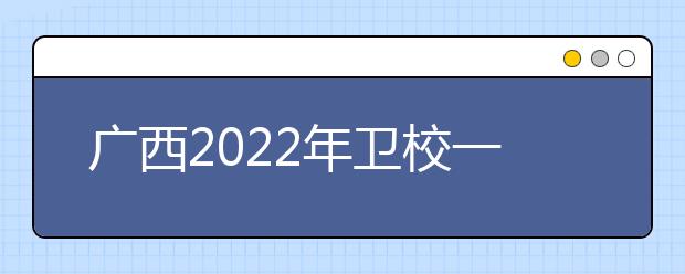 廣西2022年衛(wèi)校一般有哪些專(zhuān)業(yè)