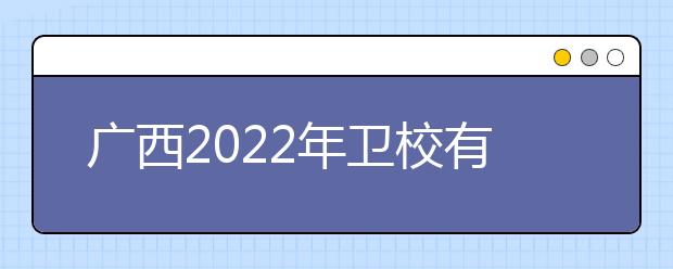 廣西2022年衛(wèi)校有哪些專(zhuān)業(yè)