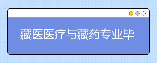 藏医医疗与藏药专业毕业出来干什么？