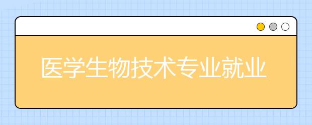 醫(yī)學(xué)生物技術(shù)專業(yè)就業(yè)方向有哪些？