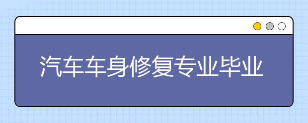 汽車車身修復專業(yè)畢業(yè)出來干什么？