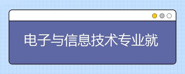 电子与信息技术专业就业方向有哪些？