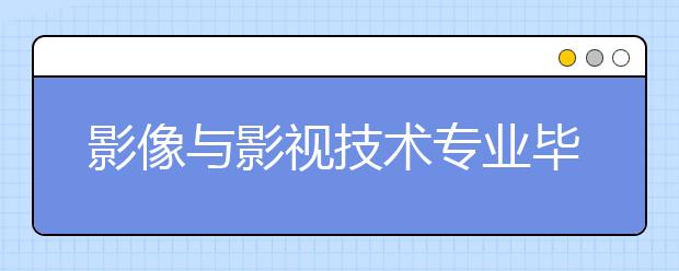 影像与影视技术专业毕业出来干什么？