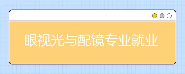 眼視光與配鏡專業(yè)就業(yè)方向有哪些？