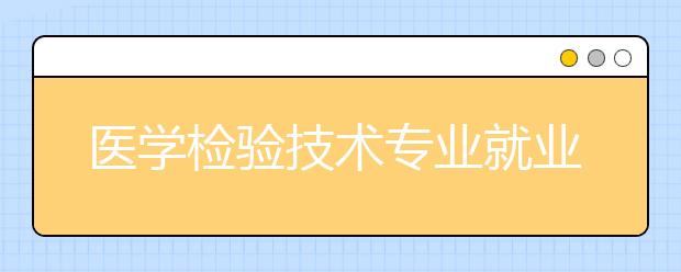 医学检验技术专业就业方向有哪些？