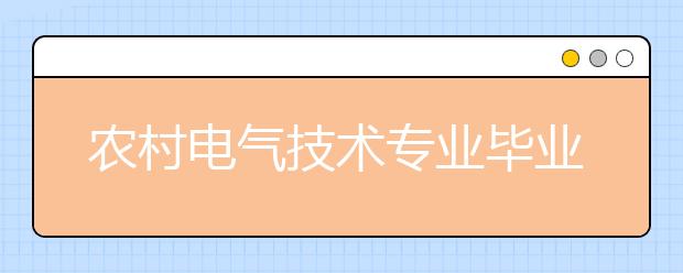 农村电气技术专业毕业出来干什么？