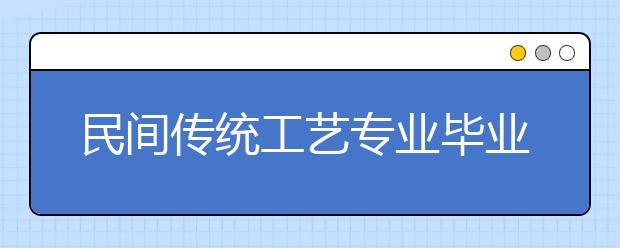 民间传统工艺专业毕业出来干什么？