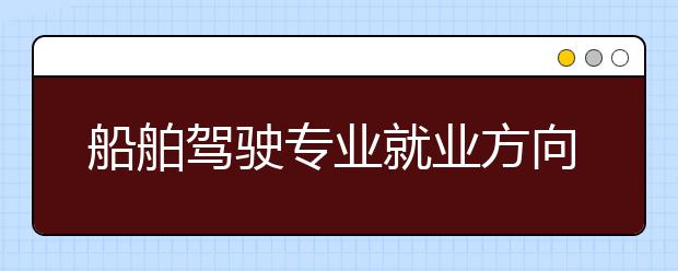 船舶驾驶专业就业方向有哪些？