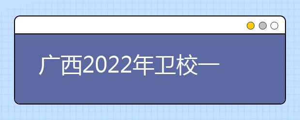 广西2022年卫校一般有哪些专业