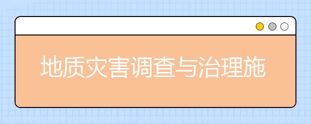 地质灾害调查与治理施工专业毕业出来干什么？